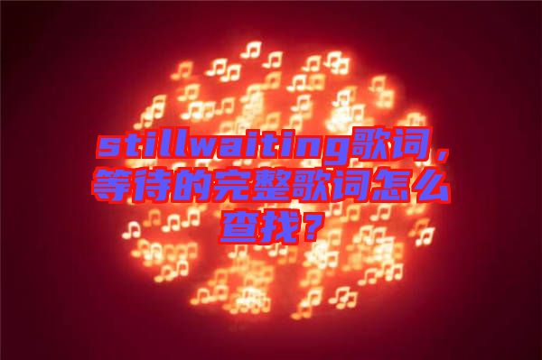 stillwaiting歌詞，等待的完整歌詞怎么查找？