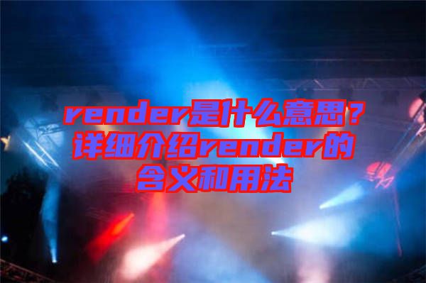 render是什么意思？詳細(xì)介紹render的含義和用法