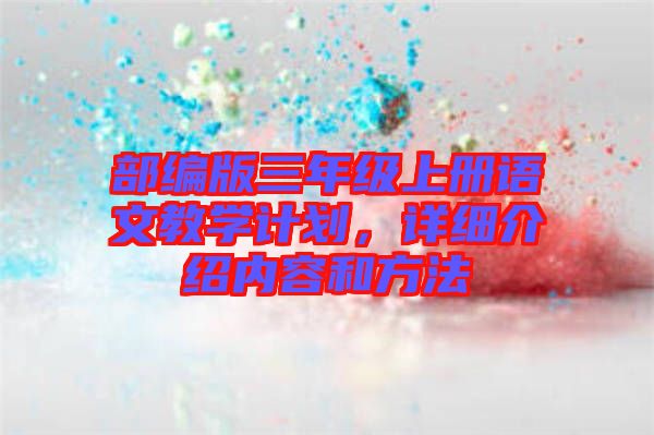 部編版三年級(jí)上冊(cè)語(yǔ)文教學(xué)計(jì)劃，詳細(xì)介紹內(nèi)容和方法
