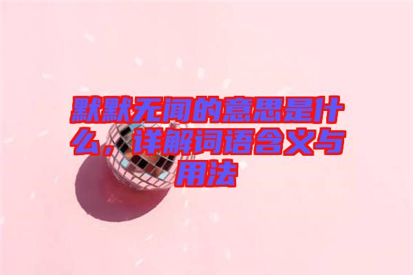 默默無聞的意思是什么，詳解詞語含義與用法