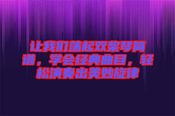 讓我們蕩起雙槳琴簡譜，學(xué)會經(jīng)典曲目，輕松演奏出美妙旋律