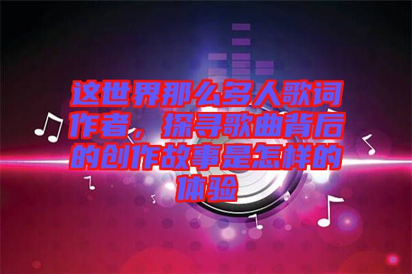 這世界那么多人歌詞作者，探尋歌曲背后的創(chuàng)作故事是怎樣的體驗(yàn)
