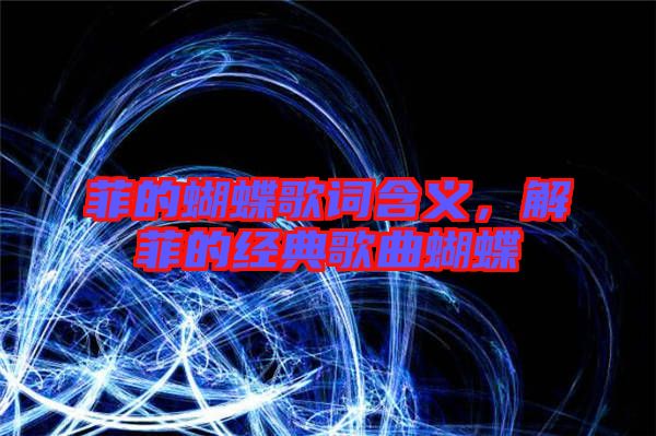 菲的蝴蝶歌詞含義，解菲的經(jīng)典歌曲蝴蝶