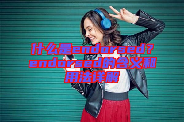 什么是endorsed？endorsed的含義和用法詳解