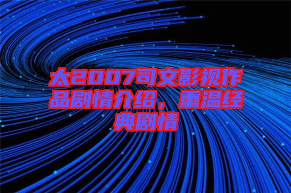 太2007司文影視作品劇情介紹，重溫經(jīng)典劇情