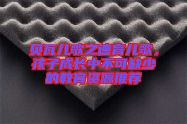 貝瓦兒歌之德育兒歌，孩子成長中不可缺少的教育資源推薦
