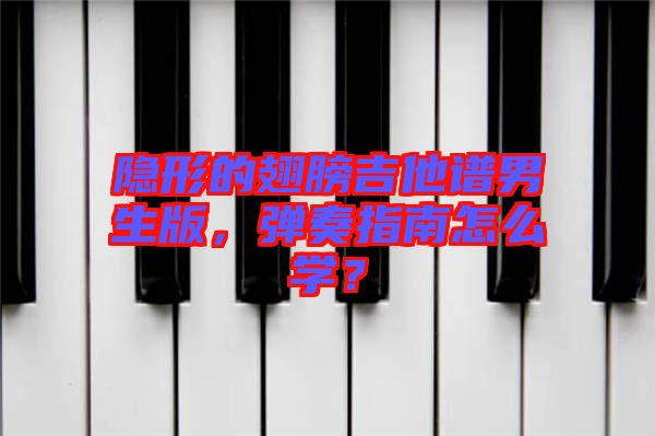 隱形的翅膀吉他譜男生版，彈奏指南怎么學(xué)？