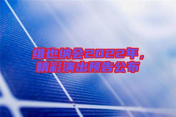 維也納會2022年，精彩演出預(yù)告公布