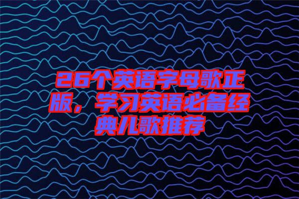 26個英語字母歌正版，學習英語必備經(jīng)典兒歌推薦