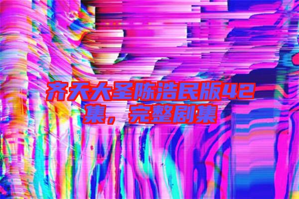 齊天大圣陳浩民版42集，完整劇集