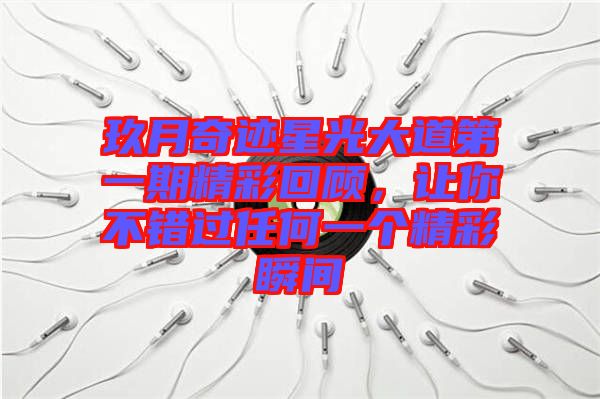 玖月奇跡星光大道第一期精彩回顧，讓你不錯(cuò)過(guò)任何一個(gè)精彩瞬間