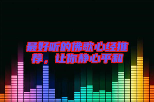 最好聽的佛歌心經(jīng)推薦，讓你靜心平和