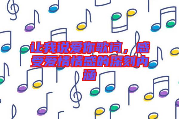 讓我說愛你歌詞，感受愛情情感的深刻內(nèi)涵