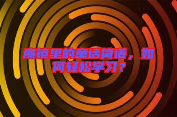 魔鏡里的童話簡譜，如何輕松學(xué)習(xí)？