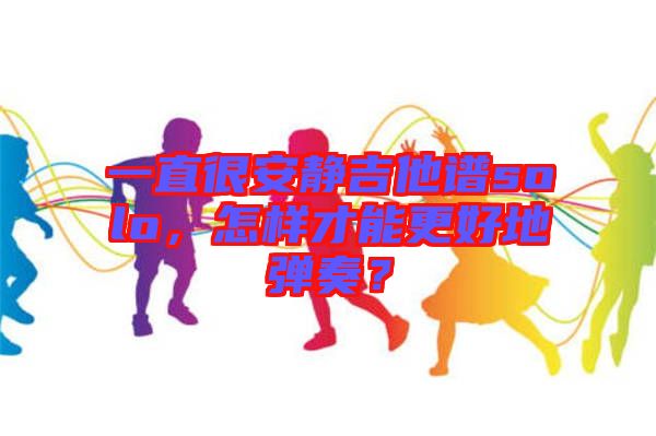 一直很安靜吉他譜solo，怎樣才能更好地彈奏？