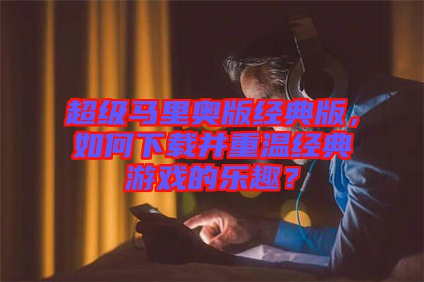 超級馬里奧版經(jīng)典版，如何下載并重溫經(jīng)典游戲的樂趣？