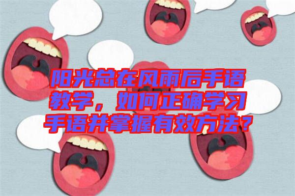 陽(yáng)光總在風(fēng)雨后手語(yǔ)教學(xué)，如何正確學(xué)習(xí)手語(yǔ)并掌握有效方法？