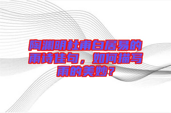 陶淵明杜甫白居易的雨詩佳句，如何描寫雨的美妙？