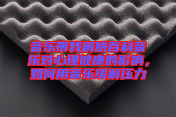音樂(lè)帶我解脫百科音樂(lè)對(duì)心理健康的影響，如何用音樂(lè)緩解壓力