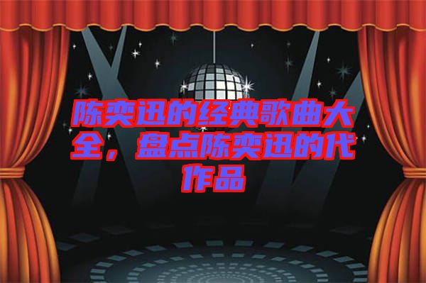 陳奕迅的經(jīng)典歌曲大全，盤點陳奕迅的代作品