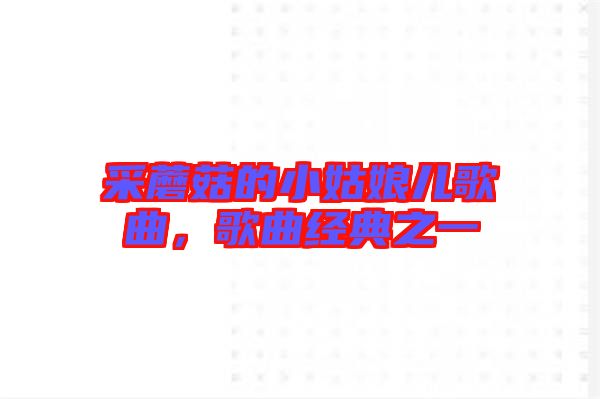 采蘑菇的小姑娘兒歌曲，歌曲經(jīng)典之一