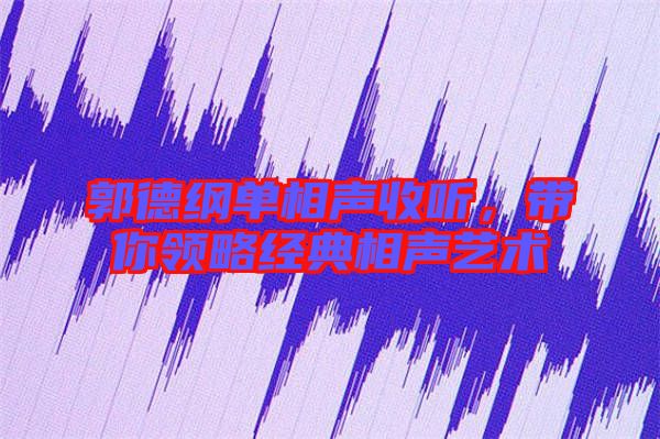 郭德綱單相聲收聽，帶你領略經典相聲藝術