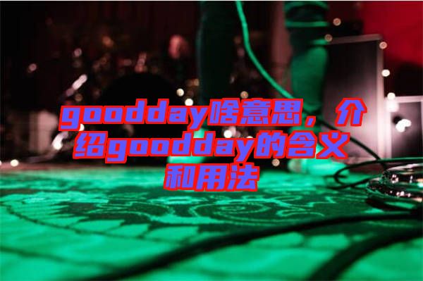 goodday啥意思，介紹goodday的含義和用法