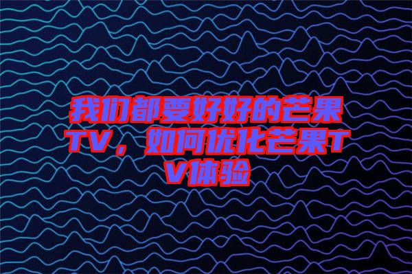 我們都要好好的芒果TV，如何優(yōu)化芒果TV體驗(yàn)