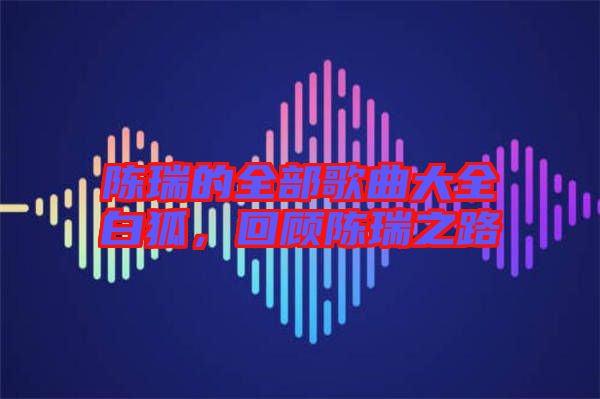 陳瑞的全部歌曲大全白狐，回顧陳瑞之路