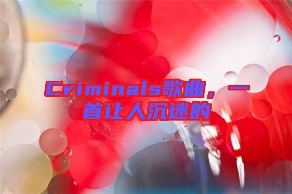 Criminals歌曲，一首讓人沉迷的