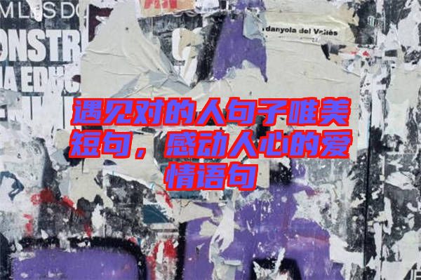 遇見對(duì)的人句子唯美短句，感動(dòng)人心的愛情語(yǔ)句
