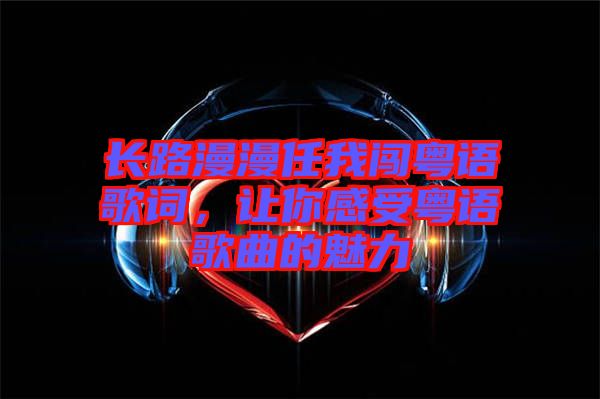 長路漫漫任我闖粵語歌詞，讓你感受粵語歌曲的魅力