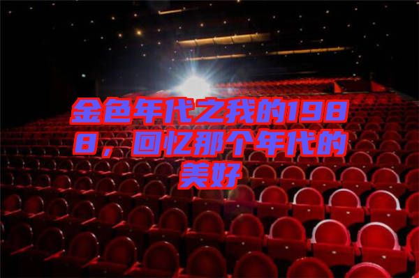 金色年代之我的1988，回憶那個年代的美好