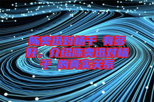 陳奕迅對楊千嬅有多好，介紹陳奕迅對楊千嬅的真實(shí)關(guān)系