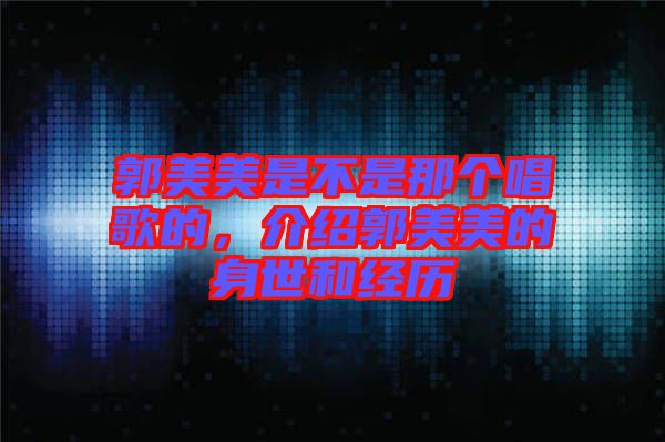 郭美美是不是那個唱歌的，介紹郭美美的身世和經(jīng)歷