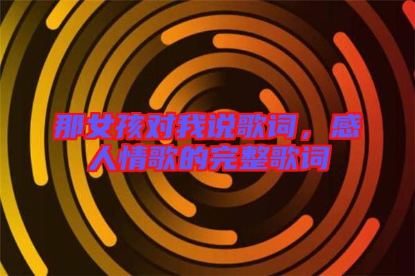 那女孩對(duì)我說(shuō)歌詞，感人情歌的完整歌詞
