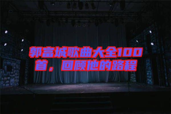 郭富城歌曲大全100首，回顧他的路程