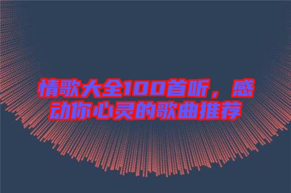 情歌大全100首聽，感動你心靈的歌曲推薦