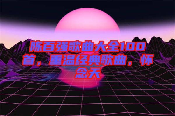 陳百強(qiáng)歌曲大全100首，重溫經(jīng)典歌曲，懷念天