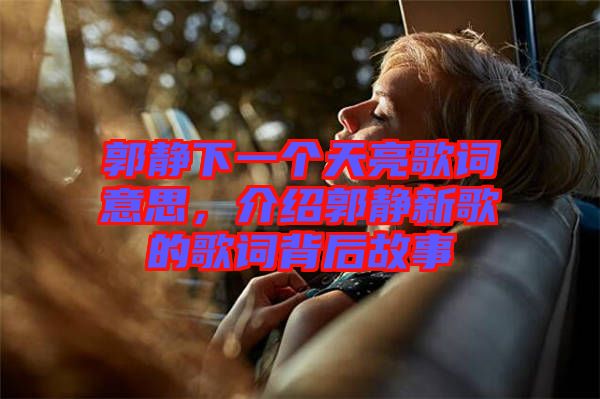 郭靜下一個(gè)天亮歌詞意思，介紹郭靜新歌的歌詞背后故事