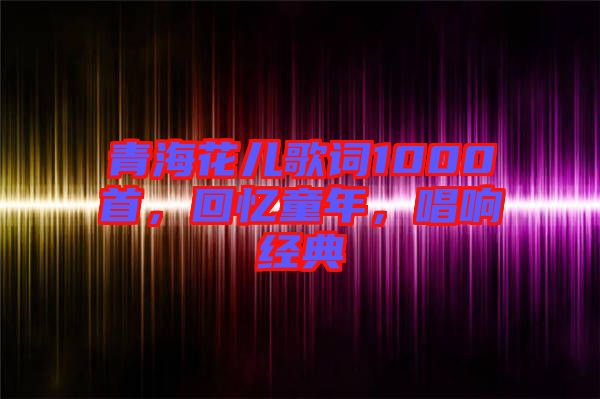 青?；▋焊柙~1000首，回憶童年，唱響經(jīng)典