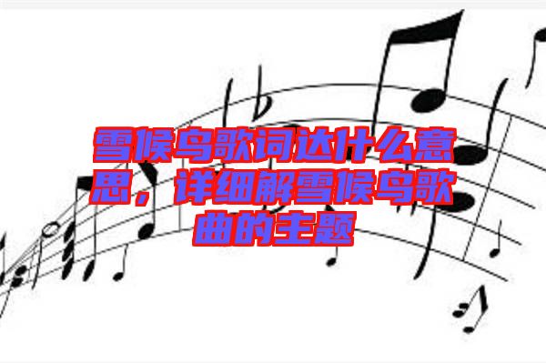 雪候鳥歌詞達什么意思，詳細解雪候鳥歌曲的主題