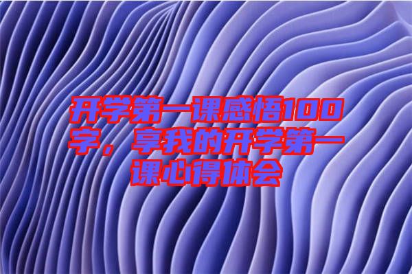 開學(xué)第一課感悟100字，享我的開學(xué)第一課心得體會