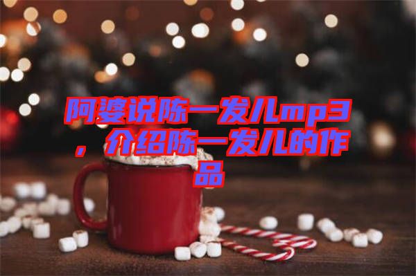 阿婆說陳一發(fā)兒mp3，介紹陳一發(fā)兒的作品