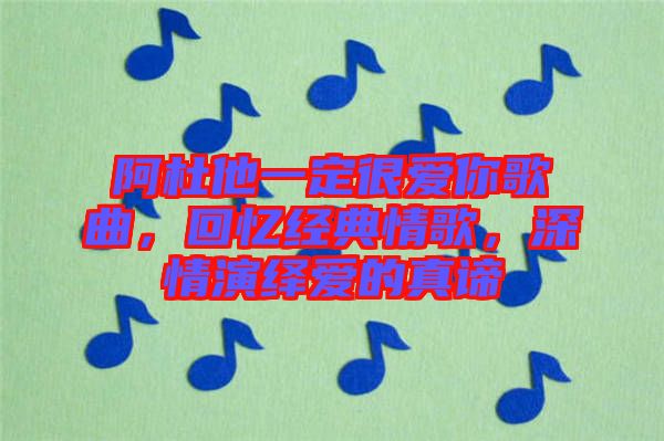 阿杜他一定很愛你歌曲，回憶經(jīng)典情歌，深情演繹愛的真諦