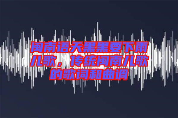 閩南語天黑黑要下雨兒歌，傳統(tǒng)閩南兒歌的歌詞和曲調