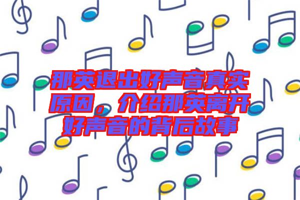 那英退出好聲音真實(shí)原因，介紹那英離開好聲音的背后故事