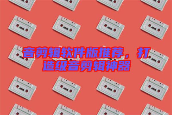 音剪輯軟件版推薦，打造級音剪輯神器