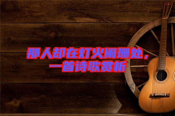 那人卻在燈火闌珊處，一首詩歌賞析