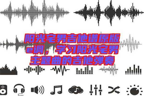 陽光宅男吉他譜原版e調(diào)，學(xué)習陽光宅男主題曲的吉他彈奏